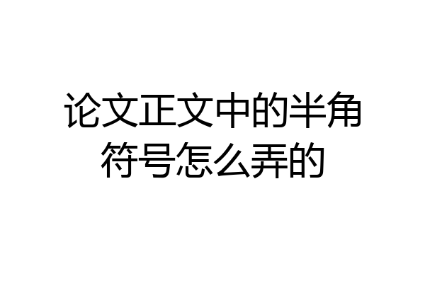 论文正文中的半角符号怎么弄的