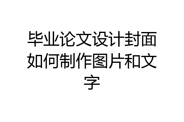 毕业论文设计封面如何制作图片和文字