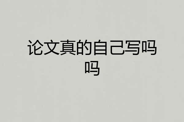 论文真的自己写吗吗