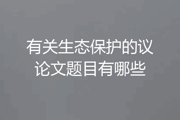 有关生态保护的议论文题目有哪些