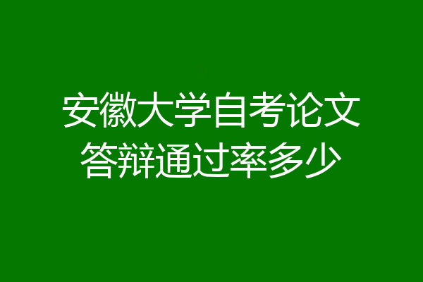 安徽大学自考论文答辩通过率多少