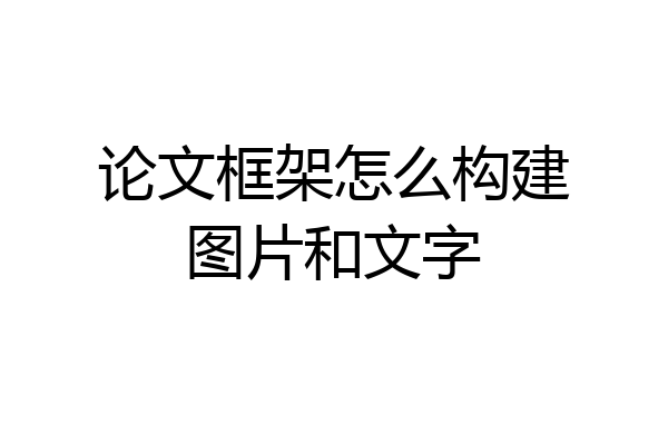 论文框架怎么构建图片和文字