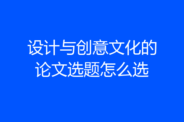 设计与创意文化的论文选题怎么选