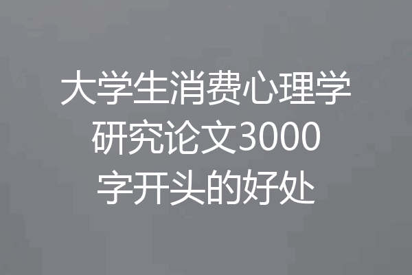 大学生消费心理学研究论文3000字开头的好处