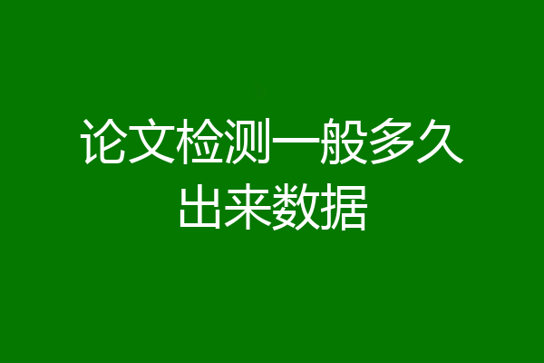 论文检测一般多久出来数据