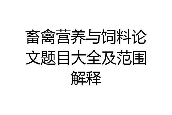 畜禽营养与饲料论文题目大全及范围解释