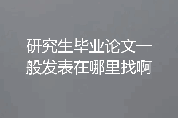 研究生毕业论文一般发表在哪里找啊