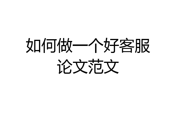 如何做一个好客服论文范文