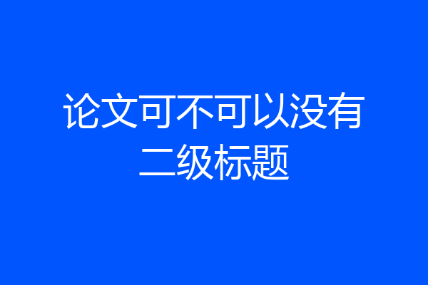 论文可不可以没有二级标题