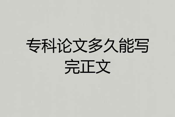 专科论文多久能写完正文