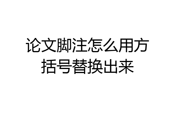 论文脚注怎么用方括号替换出来