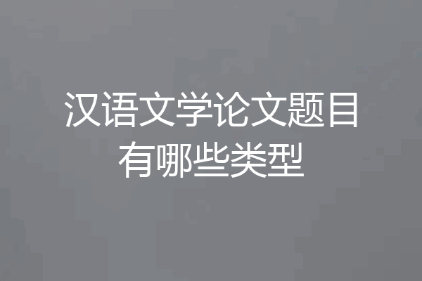 汉语文学论文题目有哪些类型