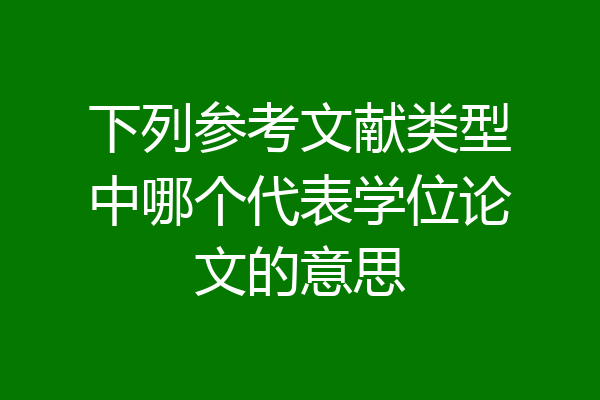 下列参考文献类型中哪个代表学位论文的意思