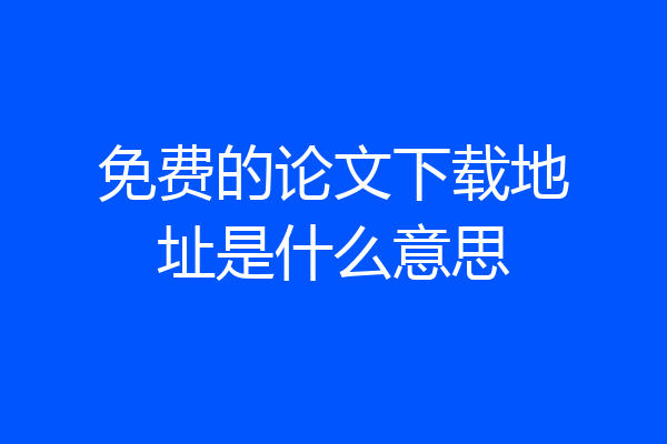免费的论文下载地址是什么意思