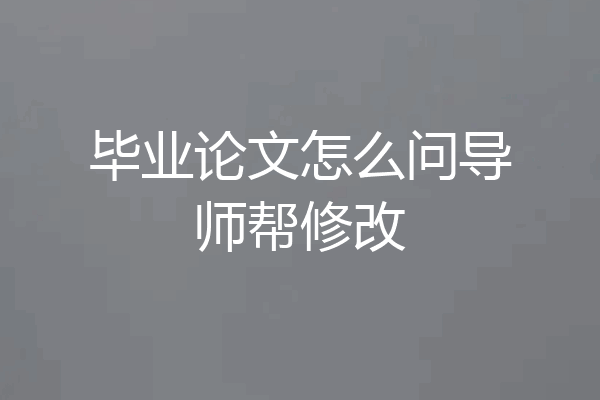 毕业论文怎么问导师帮修改