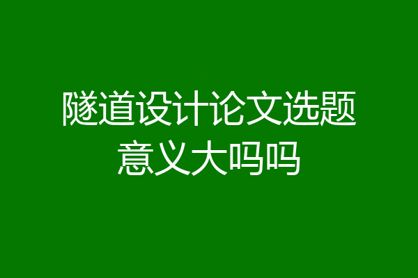 隧道设计论文选题意义大吗吗