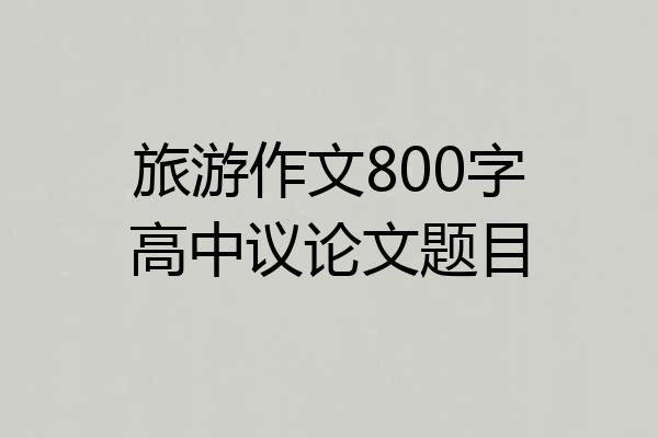 旅游作文800字高中议论文题目