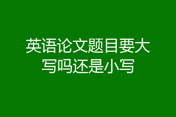 英语论文题目要大写吗还是小写