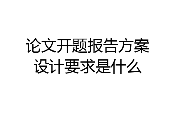 论文开题报告方案设计要求是什么