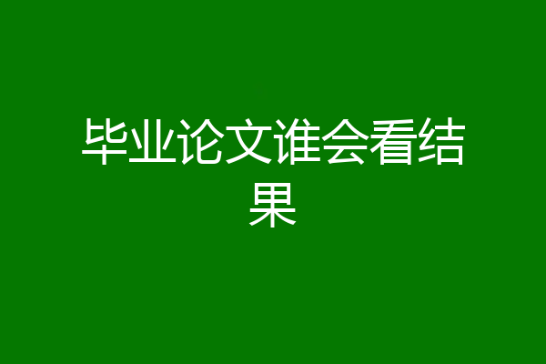 毕业论文谁会看结果