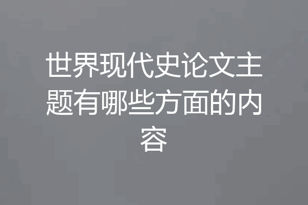 世界现代史论文主题有哪些方面的内容