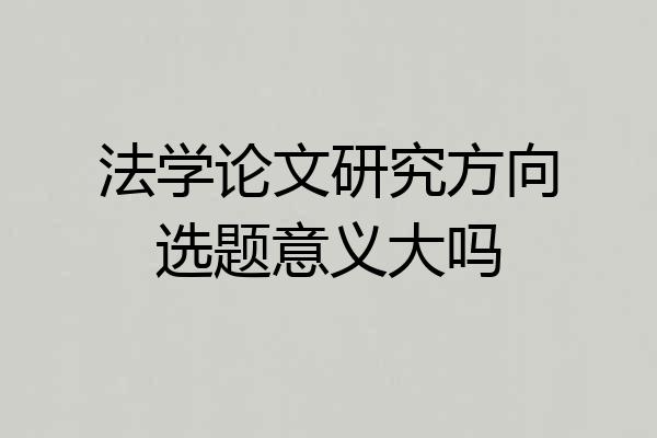 法学论文研究方向选题意义大吗