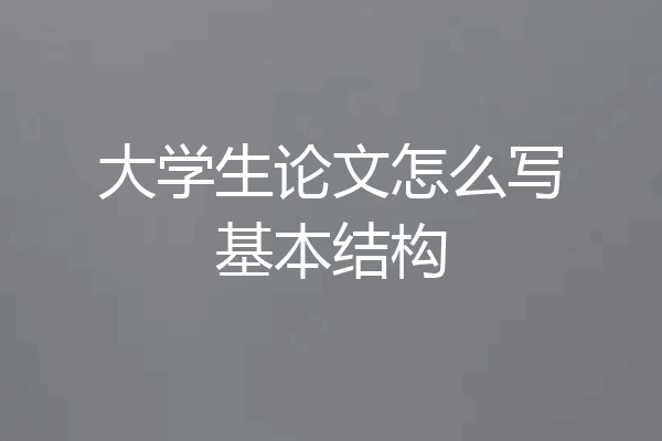 大学生论文怎么写基本结构