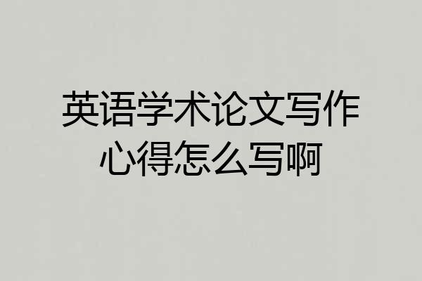 英语学术论文写作心得怎么写啊