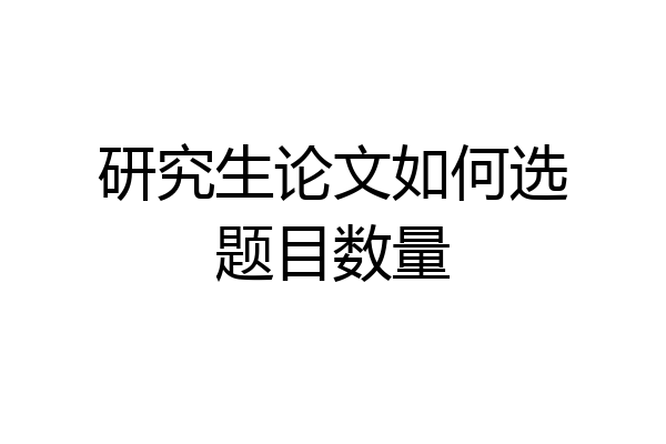 研究生论文如何选题目数量