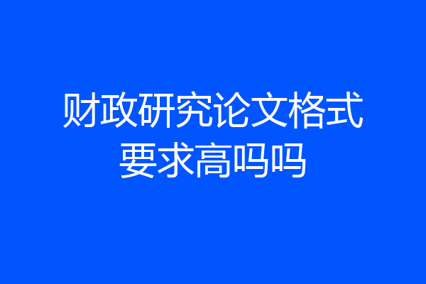 财政研究论文格式要求高吗吗