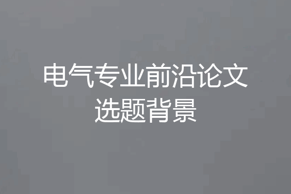 电气专业前沿论文选题背景