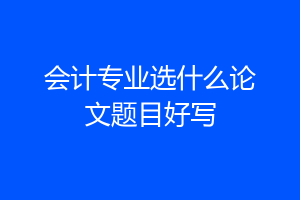 会计专业选什么论文题目好写