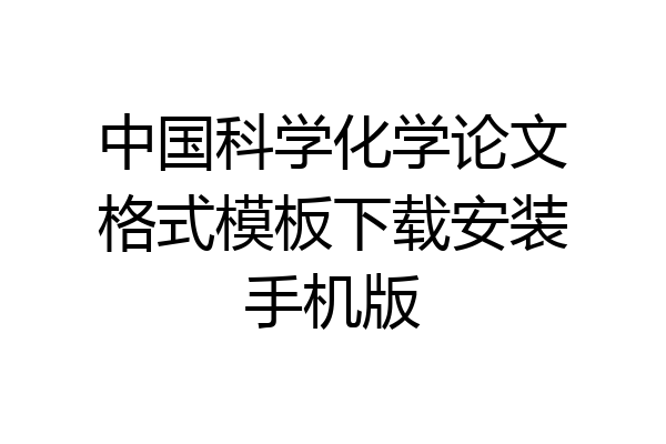 中国科学化学论文格式模板下载安装手机版