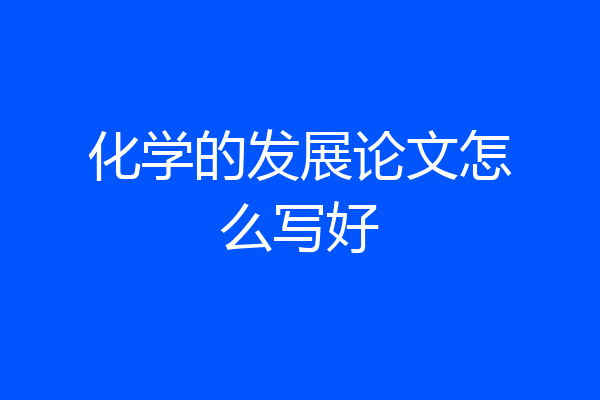 化学的发展论文怎么写好