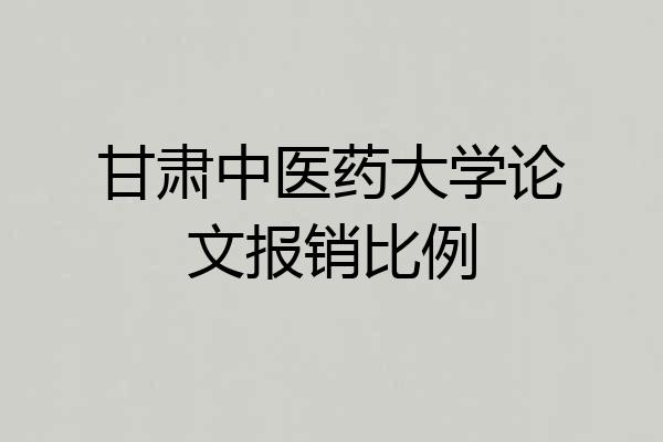甘肃中医药大学论文报销比例