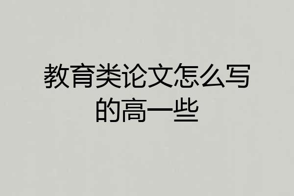 教育类论文怎么写的高一些