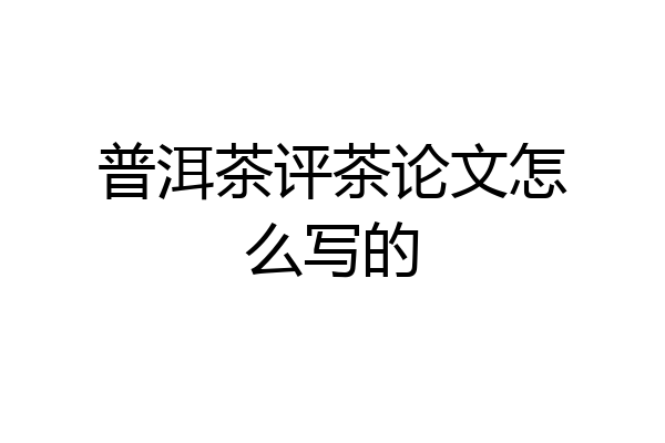 普洱茶评茶论文怎么写的
