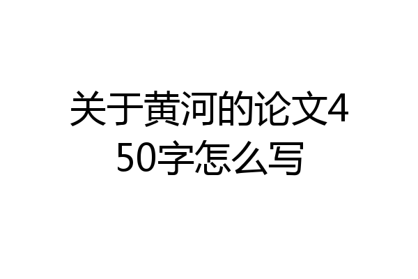 关于黄河的论文450字怎么写