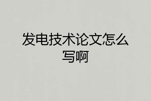 发电技术论文怎么写啊