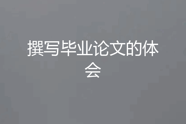 撰写毕业论文的体会