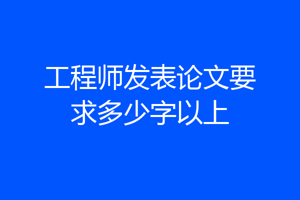 工程师发表论文要求多少字以上