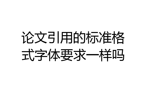 论文引用的标准格式字体要求一样吗