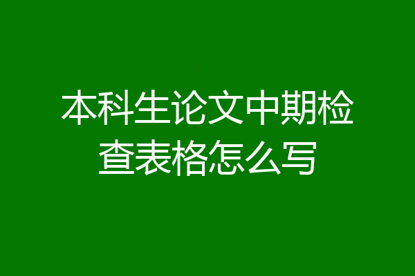 本科生论文中期检查表格怎么写
