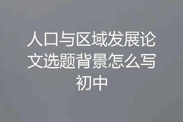 人口与区域发展论文选题背景怎么写初中