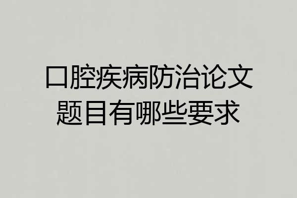 口腔疾病防治论文题目有哪些要求