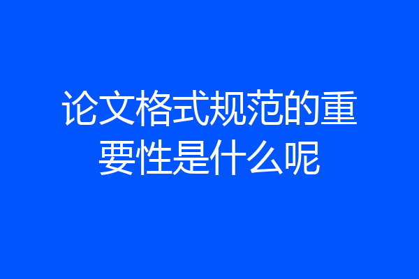 论文格式规范的重要性是什么呢