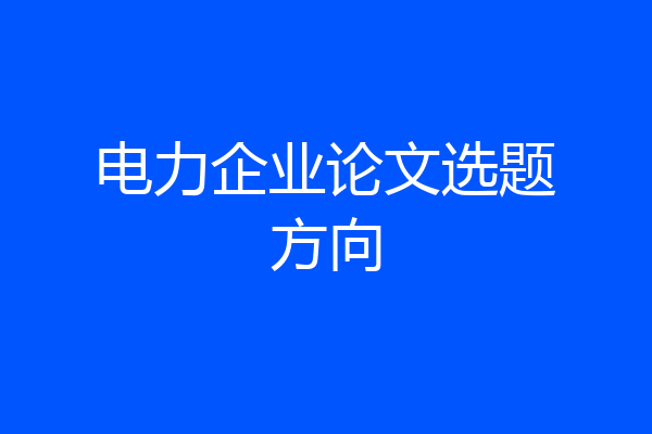 电力企业论文选题方向
