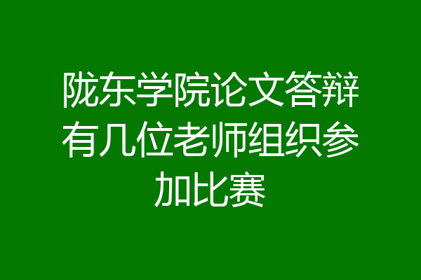 陇东学院论文答辩有几位老师组织参加比赛