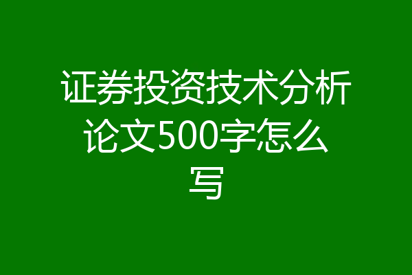 证券投资技术分析论文500字怎么写