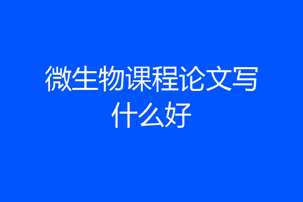 微生物课程论文写什么好